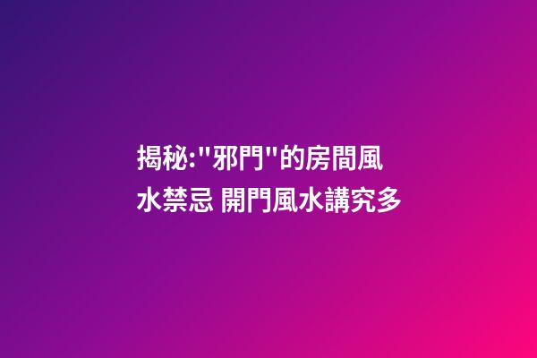 揭秘:"邪門"的房間風水禁忌 開門風水講究多